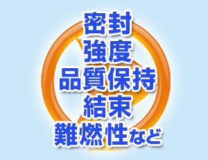 密封、強度、品質保持、結束、難燃性等