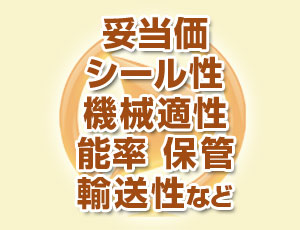 妥当価、シール性、機械適性、能率、保管、輸送性等