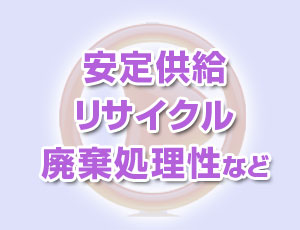 安定供給、リサイクル、廃棄処理性等